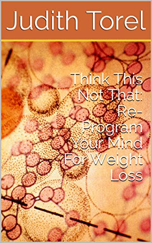 Think This Not That: Reprogram Your Thinking For Weight Loss